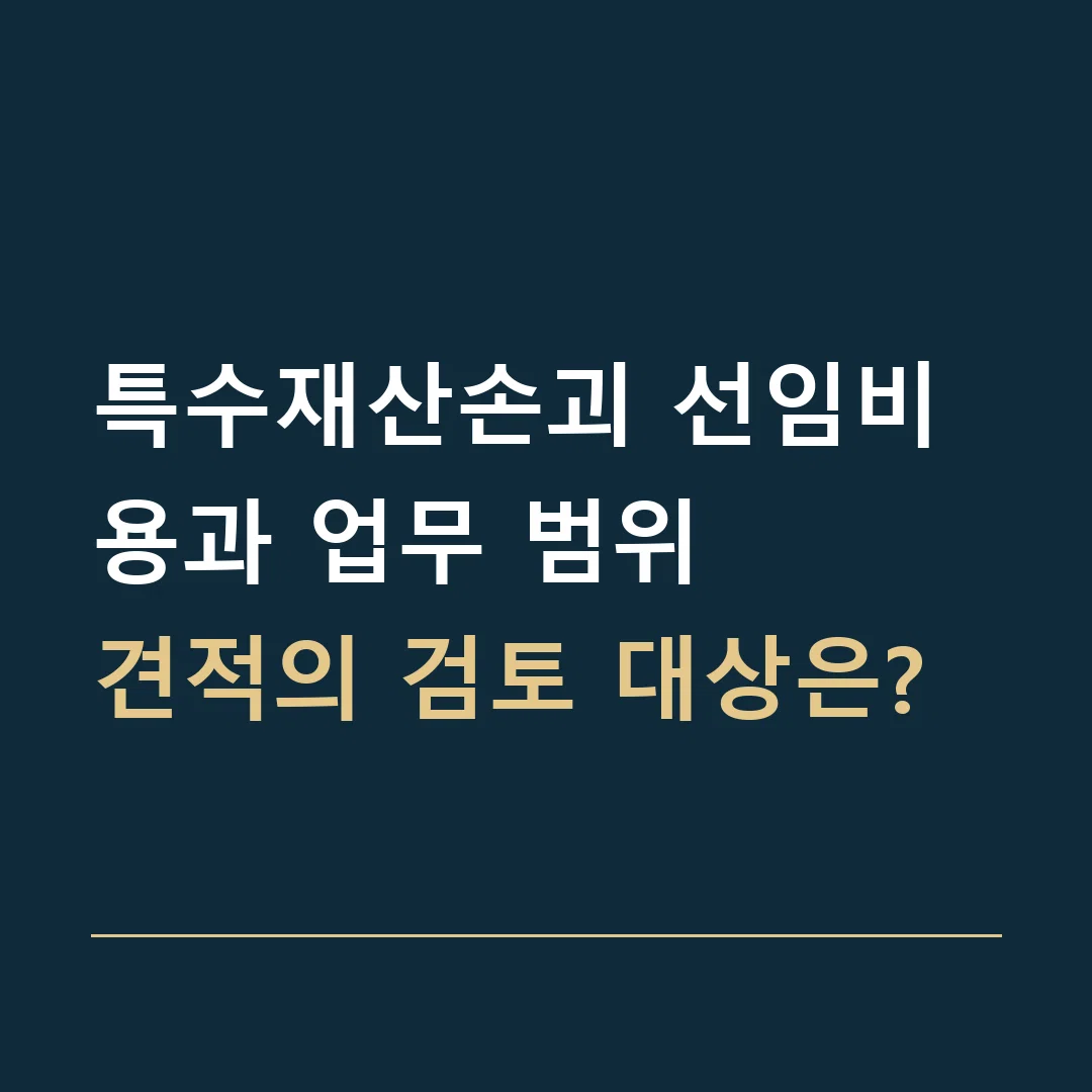 특수재산손괴 선임비용과 업무 범위 · 견적의 검토 대상은?