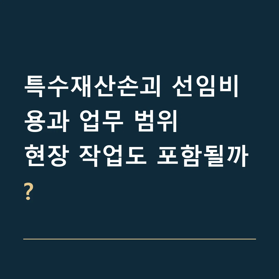 특수재산손괴 선임비용과 업무 범위 · 현장 작업도 포함될까?