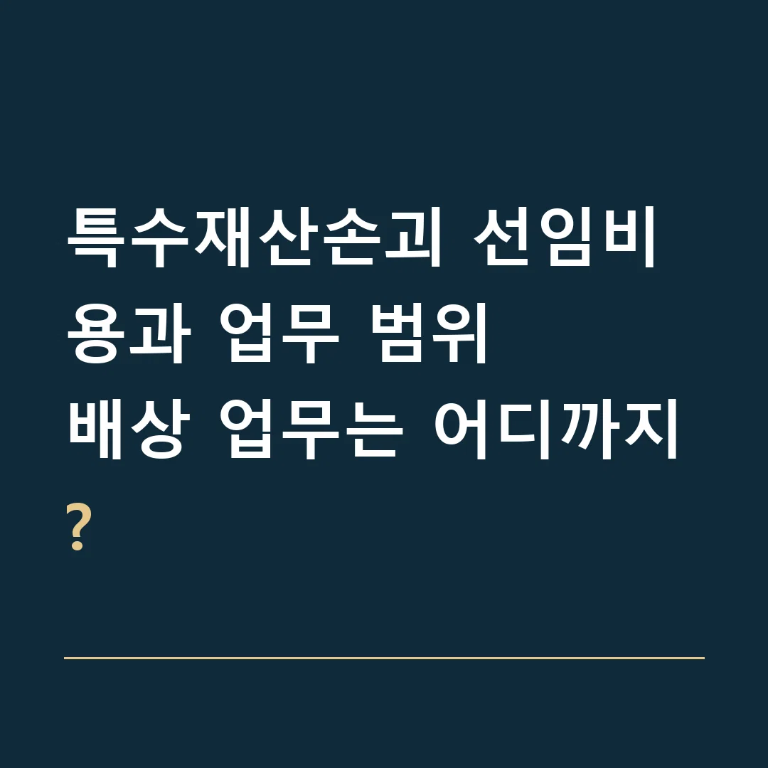 특수재산손괴 선임비용과 업무 범위 · 배상 업무는 어디까지?