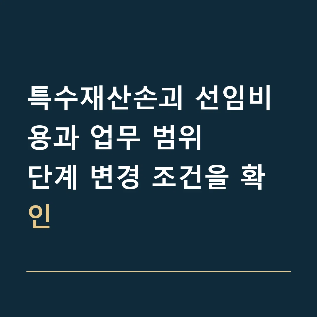특수재산손괴 선임비용과 업무 범위 · 단계 변경 조건을 확인