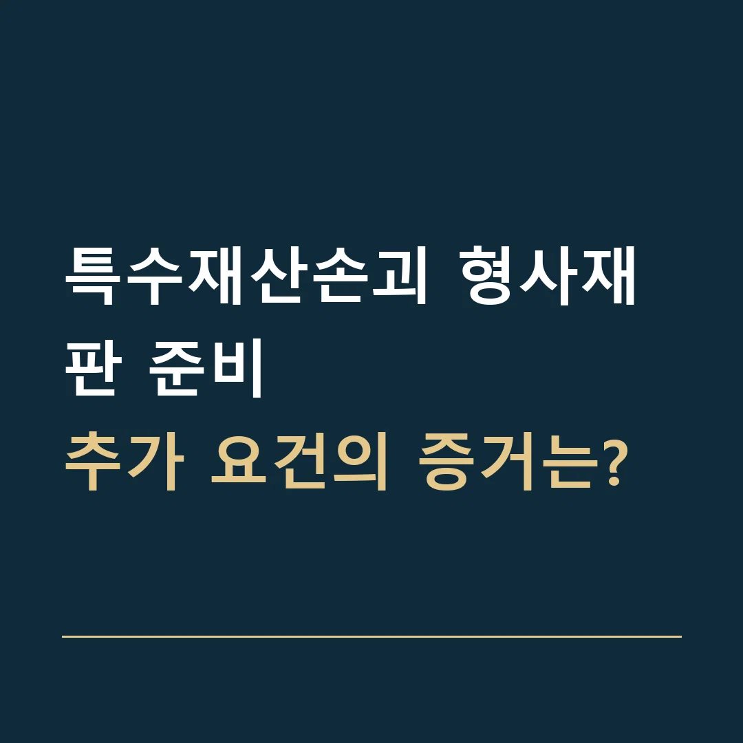 특수재산손괴 형사재판 준비 · 추가 요건의 증거는?