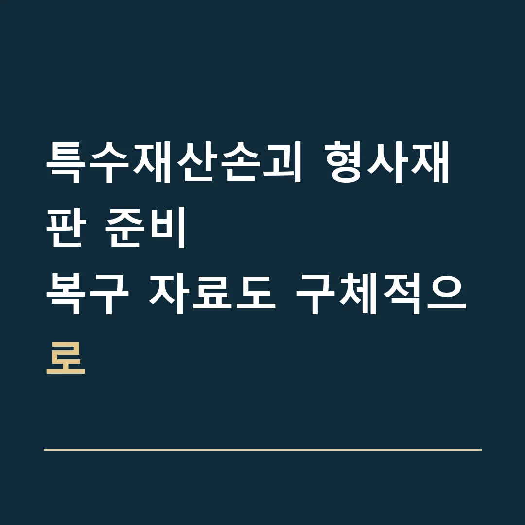 특수재산손괴 형사재판 준비 · 복구 자료도 구체적으로