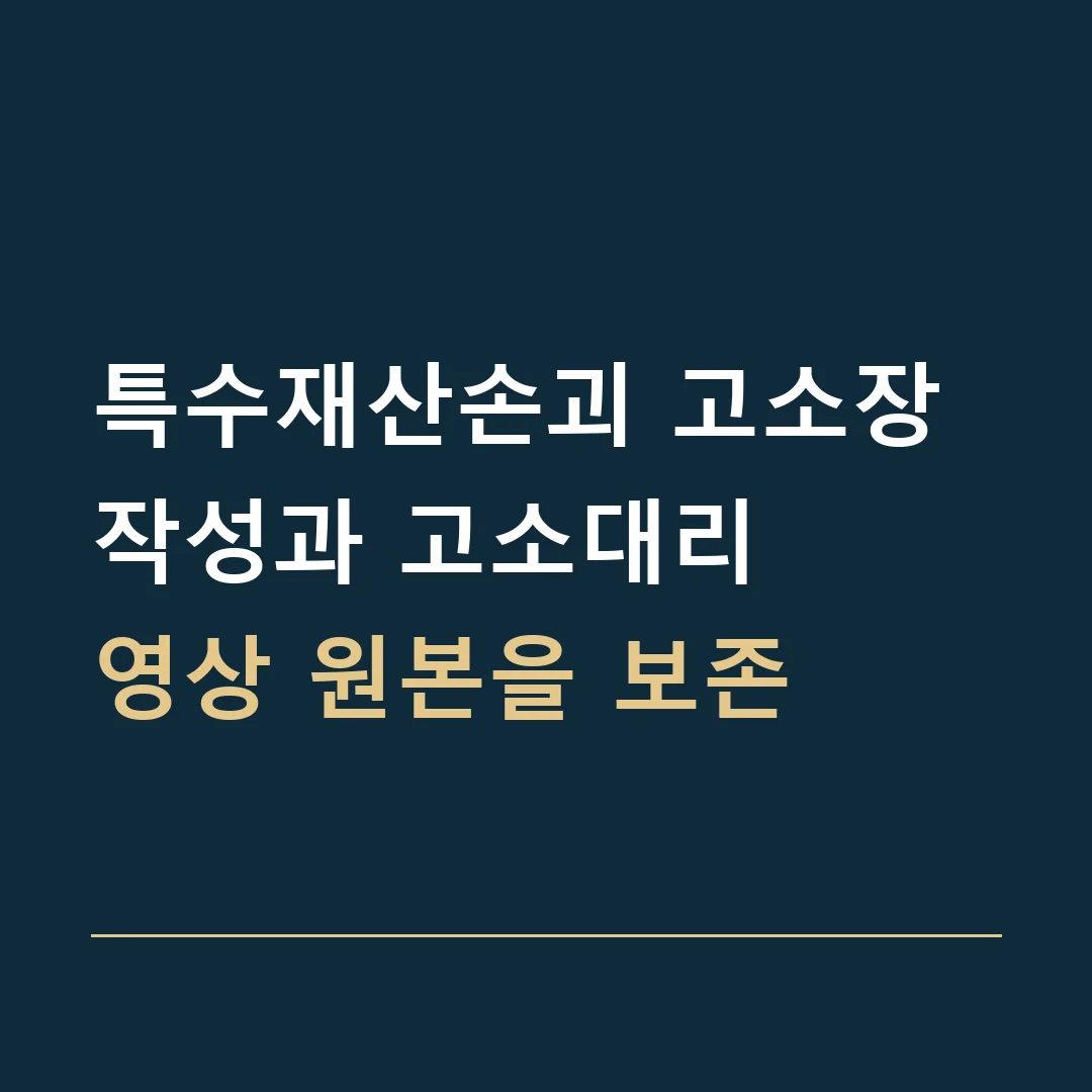 특수재산손괴 고소장 작성과 고소대리 · 영상 원본을 보존