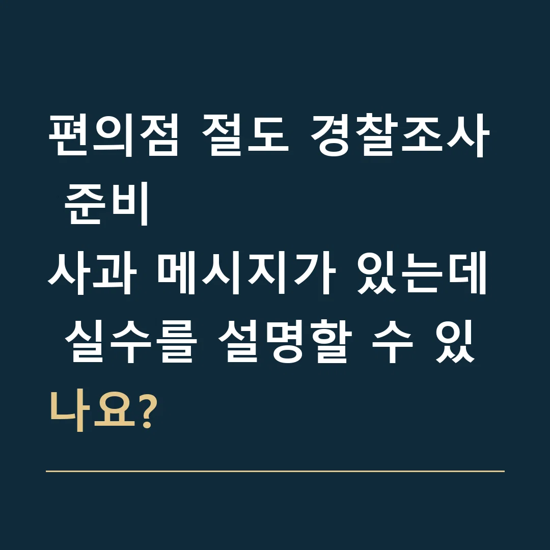 편의점 절도 경찰조사 준비 · 사과 메시지가 있는데 실수를 설명할 수 있나요?