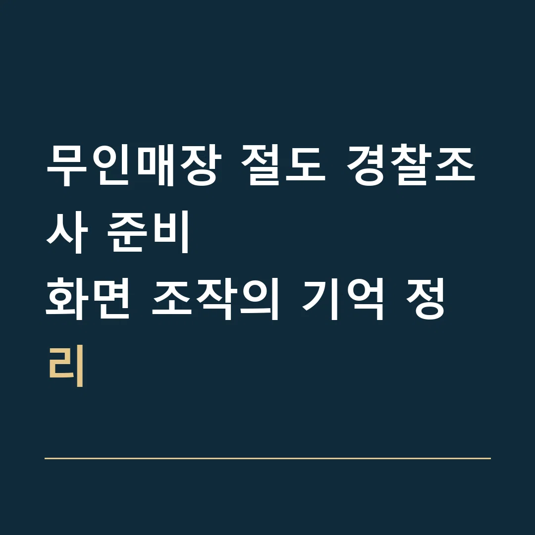 무인매장 절도 경찰조사 준비 · 화면 조작의 기억 정리