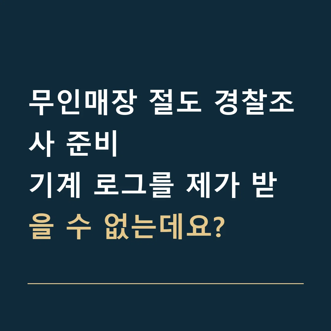 무인매장 절도 경찰조사 준비 · 기계 로그를 제가 받을 수 없는데요?