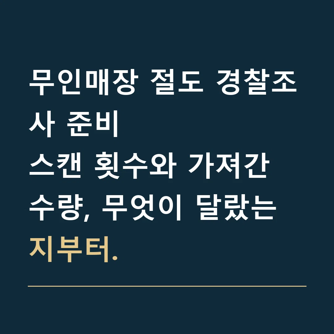 무인매장 절도 경찰조사 준비 · 스캔 횟수와 가져간 수량, 무엇이 달랐는지부터.