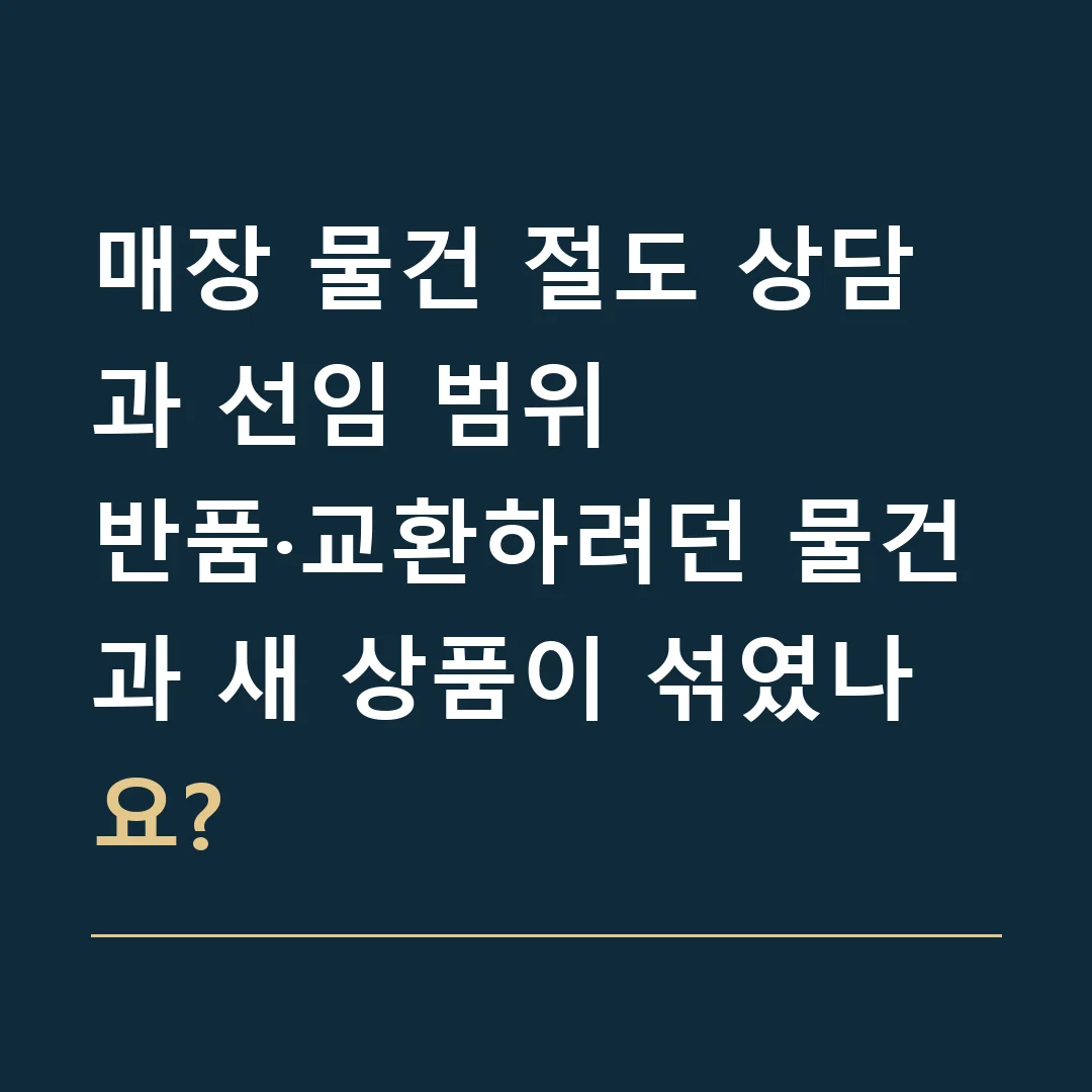 매장 물건 절도 상담과 선임 범위 · 반품·교환하려던 물건과 새 상품이 섞였나요?