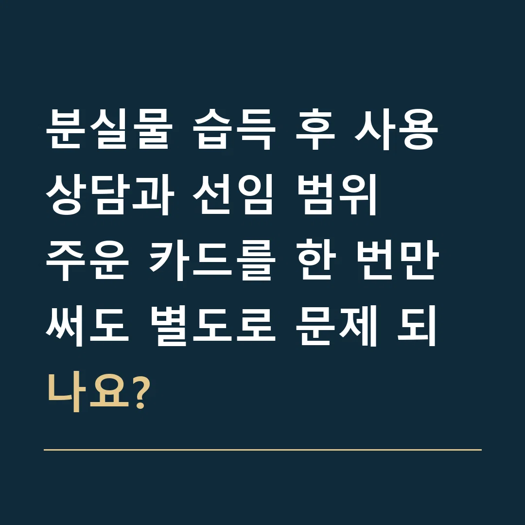 분실물 습득 후 사용 상담과 선임 범위 · 주운 카드를 한 번만 써도 별도로 문제 되나요?