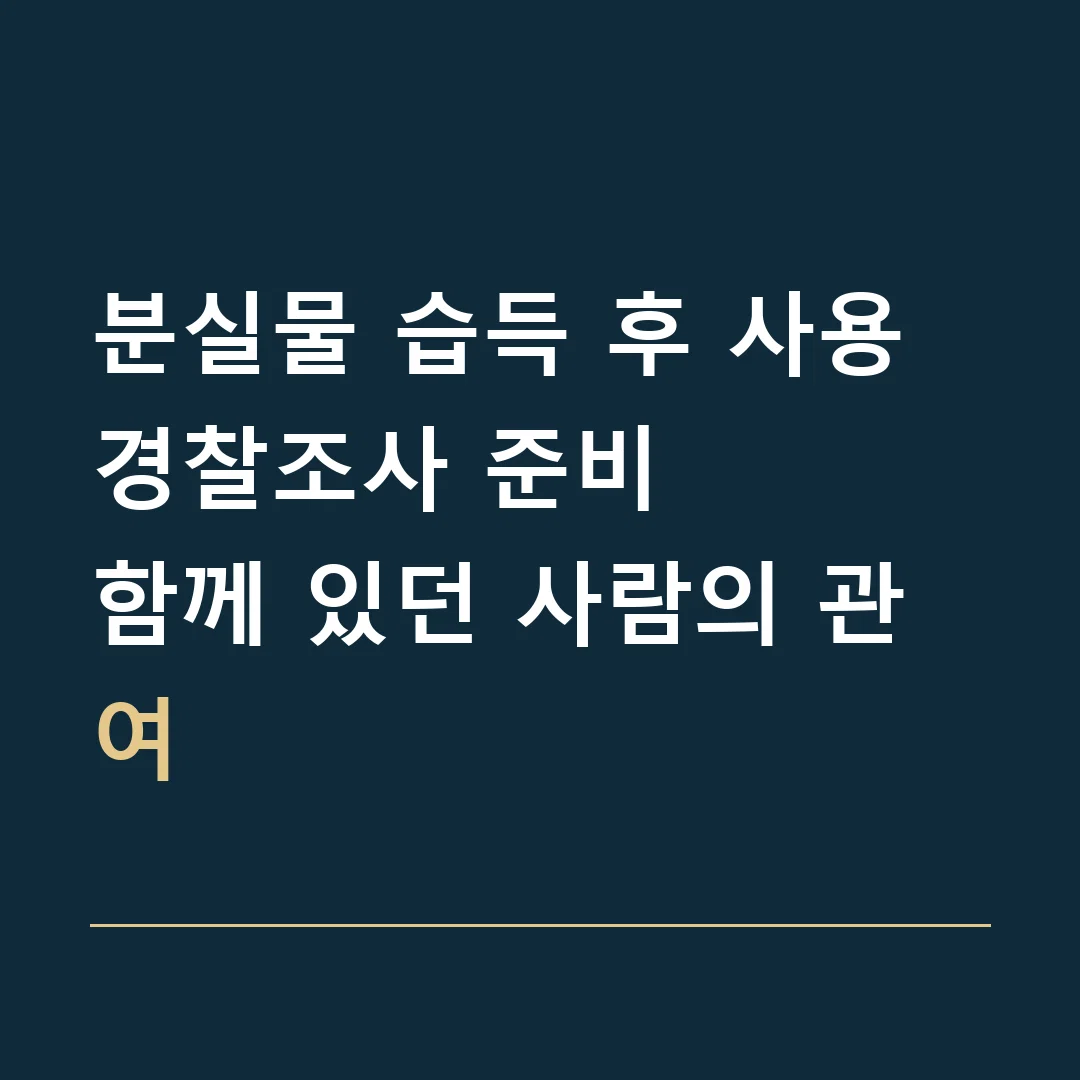 분실물 습득 후 사용 경찰조사 준비 · 함께 있던 사람의 관여