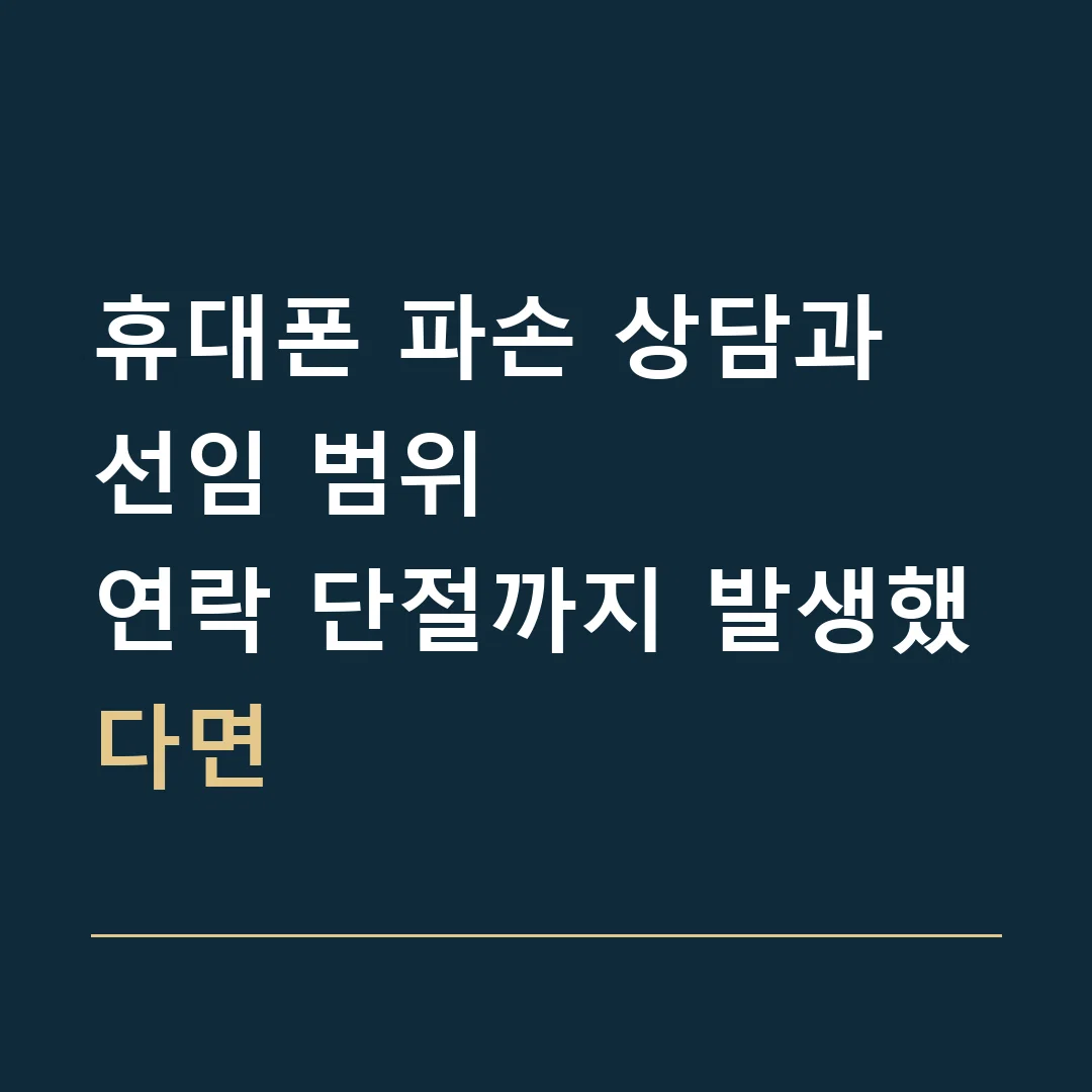 휴대폰 파손 상담과 선임 범위 · 연락 단절까지 발생했다면