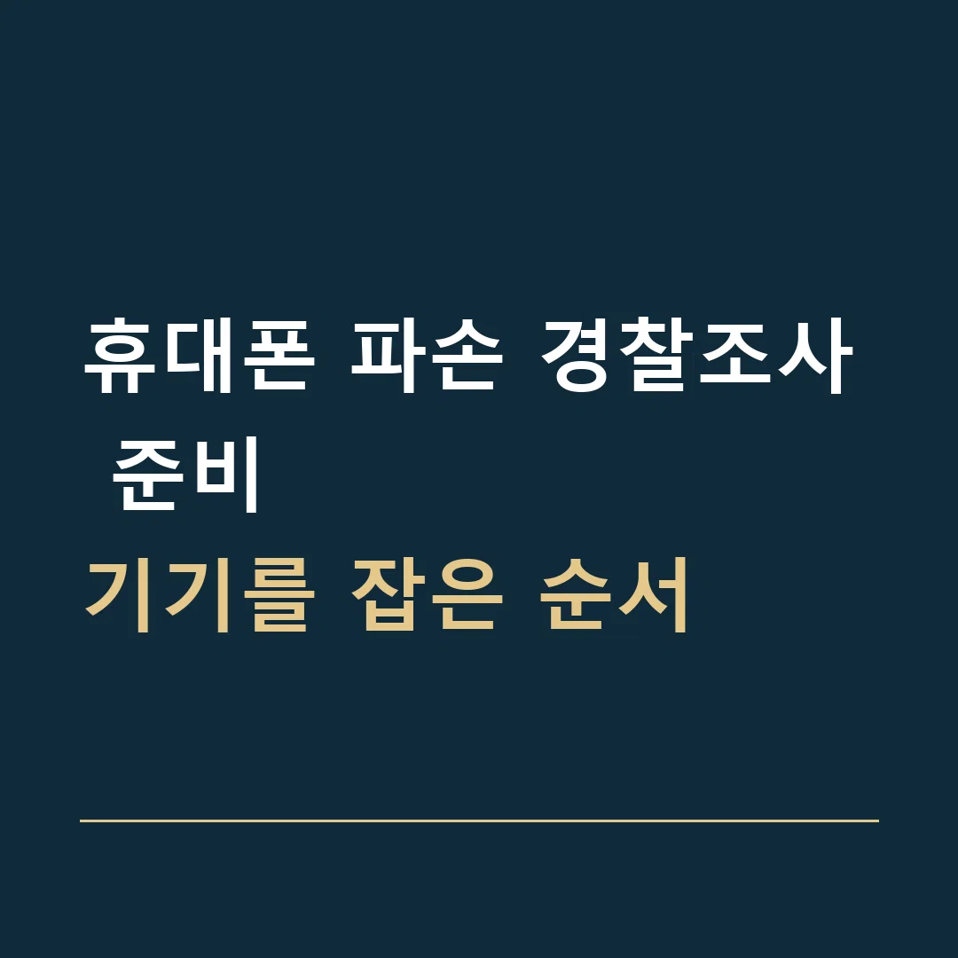 휴대폰 파손 경찰조사 준비 · 기기를 잡은 순서