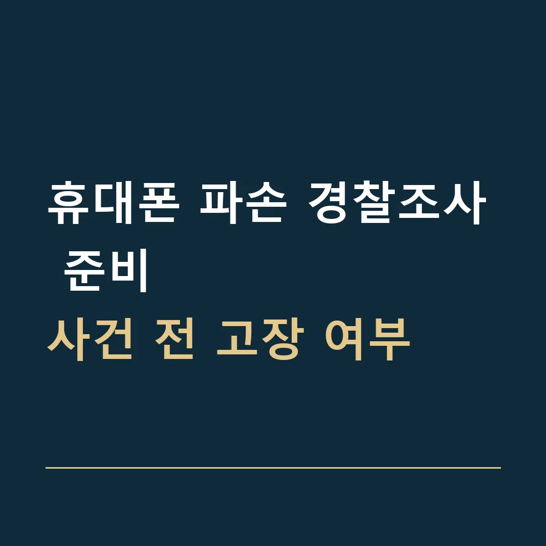 휴대폰 파손 경찰조사 준비 · 사건 전 고장 여부