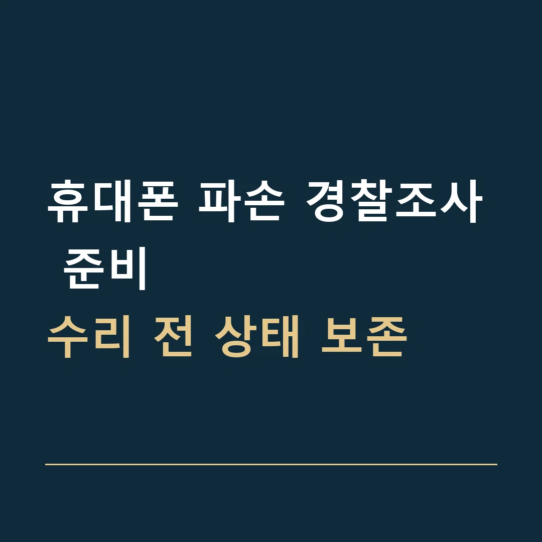 휴대폰 파손 경찰조사 준비 · 수리 전 상태 보존