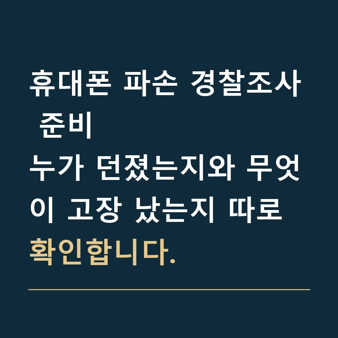 휴대폰 파손 경찰조사 준비 · 누가 던졌는지와 무엇이 고장 났는지 따로 확인합니다.
