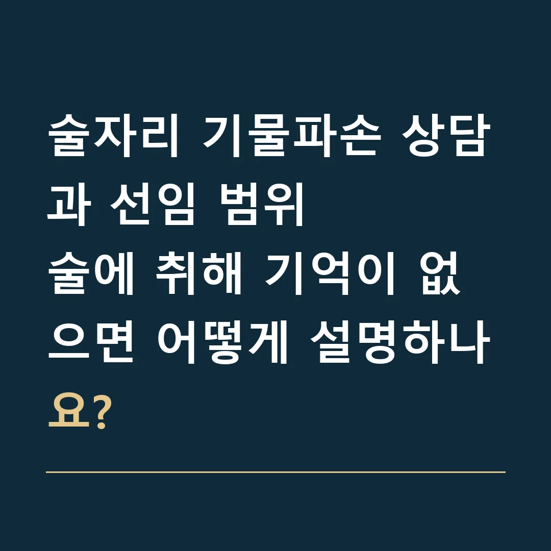 술자리 기물파손 상담과 선임 범위 · 술에 취해 기억이 없으면 어떻게 설명하나요?