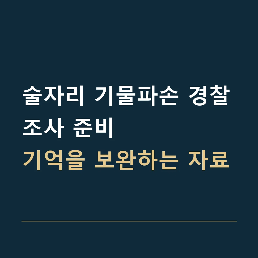 술자리 기물파손 경찰조사 준비 · 기억을 보완하는 자료