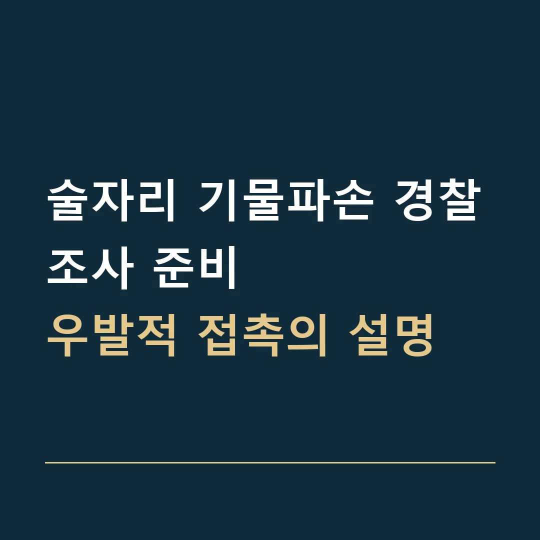 술자리 기물파손 경찰조사 준비 · 우발적 접촉의 설명