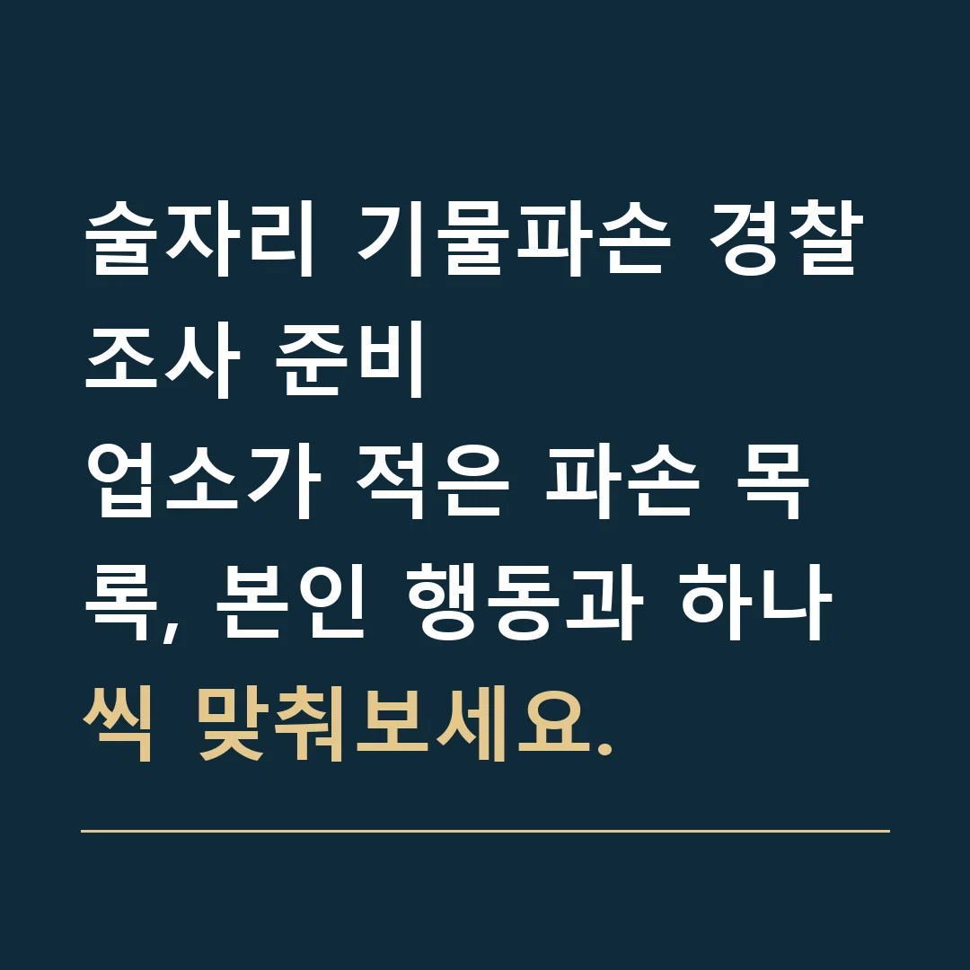술자리 기물파손 경찰조사 준비 · 업소가 적은 파손 목록, 본인 행동과 하나씩 맞춰보세요.