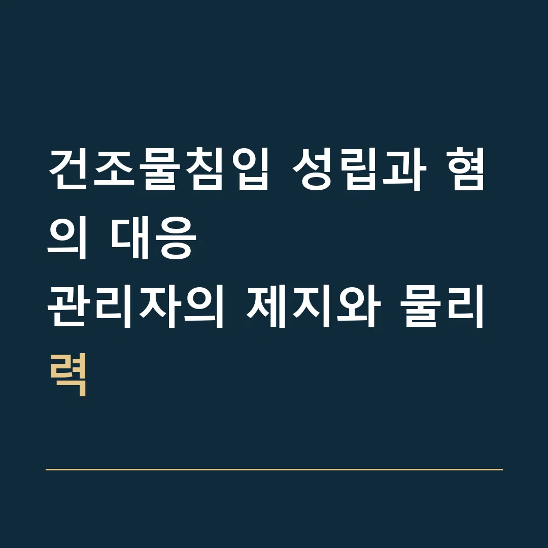 건조물침입 성립과 혐의 대응 · 관리자의 제지와 물리력