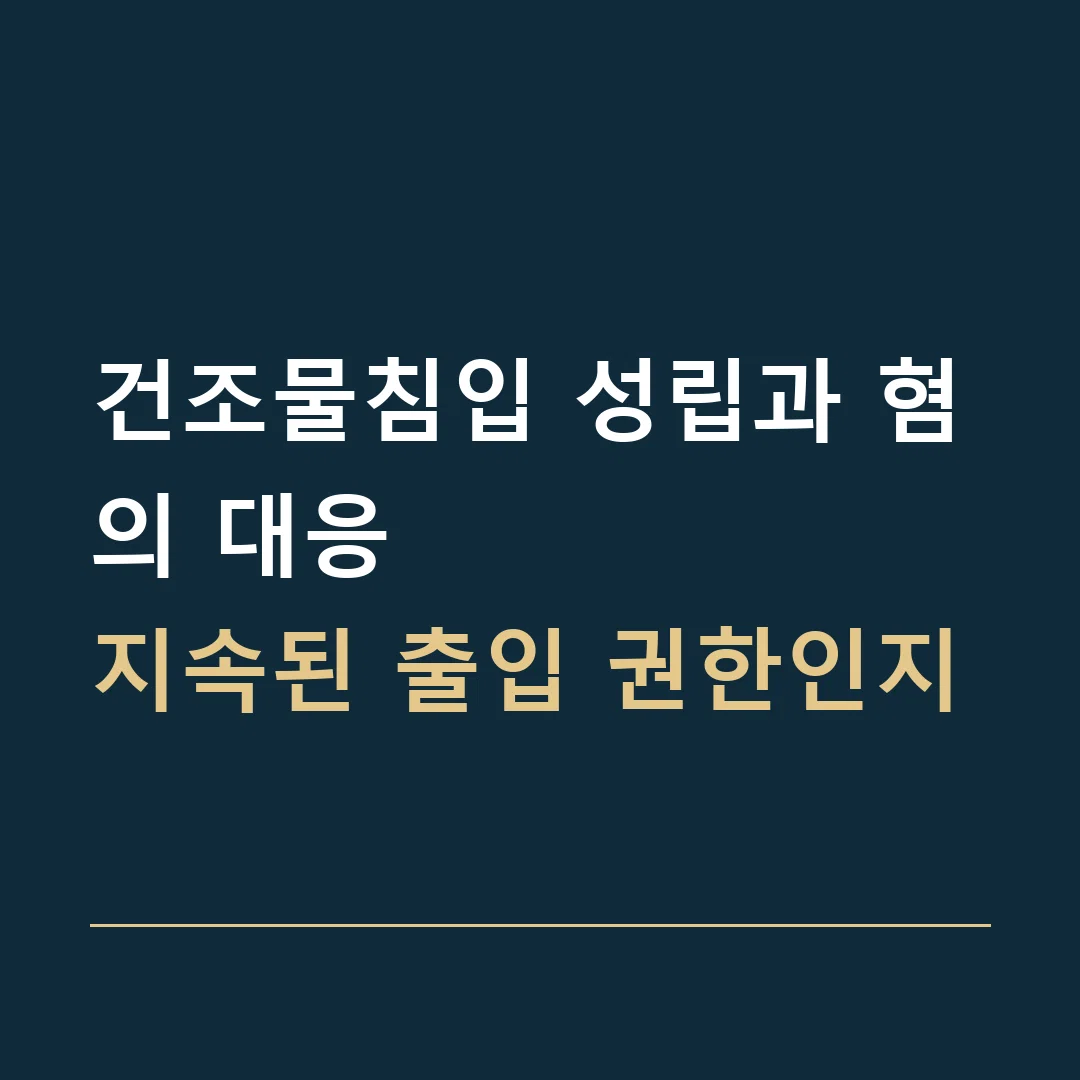 건조물침입 성립과 혐의 대응 · 지속된 출입 권한인지