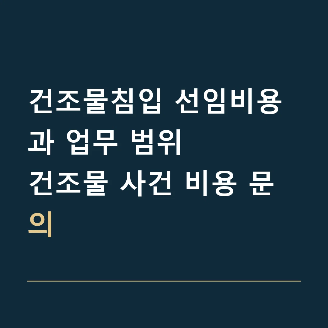 건조물침입 선임비용과 업무 범위 · 건조물 사건 비용 문의