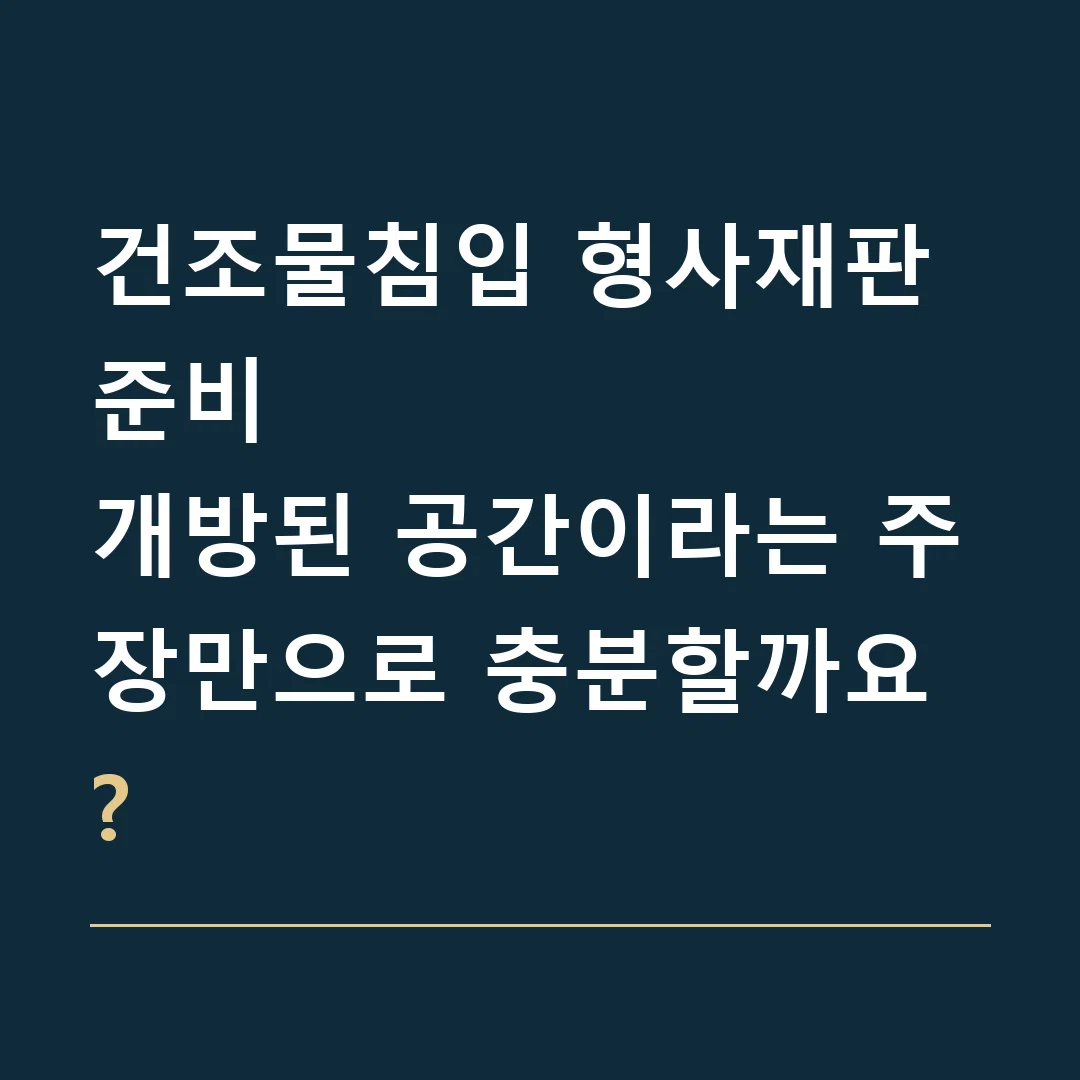 건조물침입 형사재판 준비 · 개방된 공간이라는 주장만으로 충분할까요?