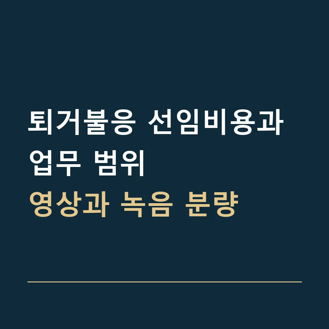 퇴거불응 선임비용과 업무 범위 · 영상과 녹음 분량