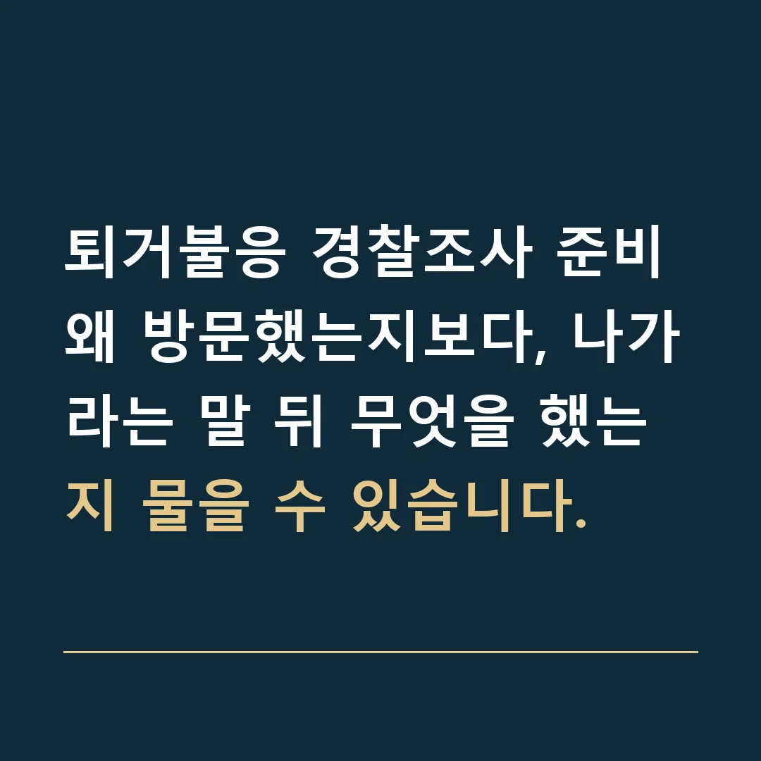 퇴거불응 경찰조사 준비 · 왜 방문했는지보다, 나가라는 말 뒤 무엇을 했는지 물을 수 있습니다.