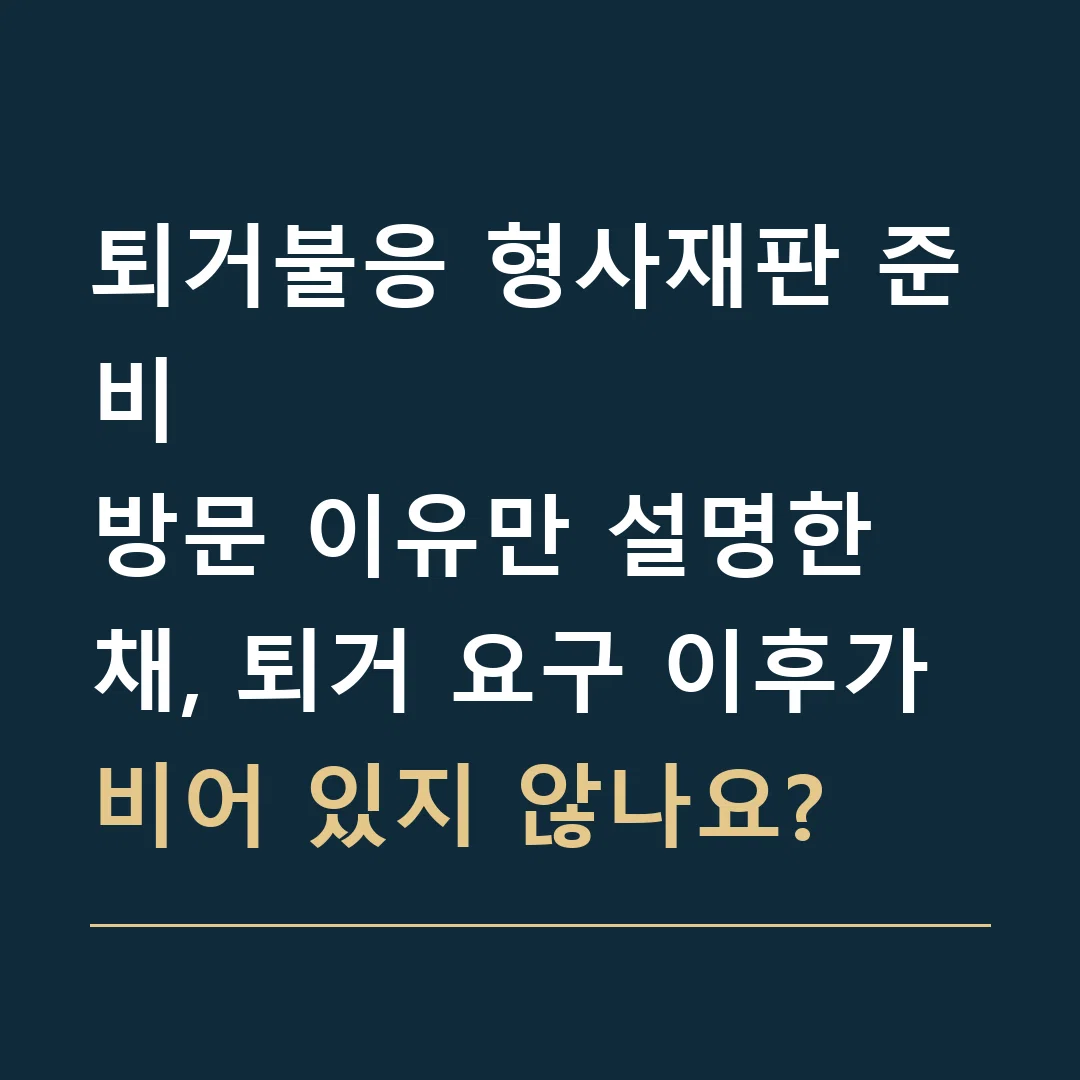 퇴거불응 형사재판 준비 · 방문 이유만 설명한 채, 퇴거 요구 이후가 비어 있지 않나요?