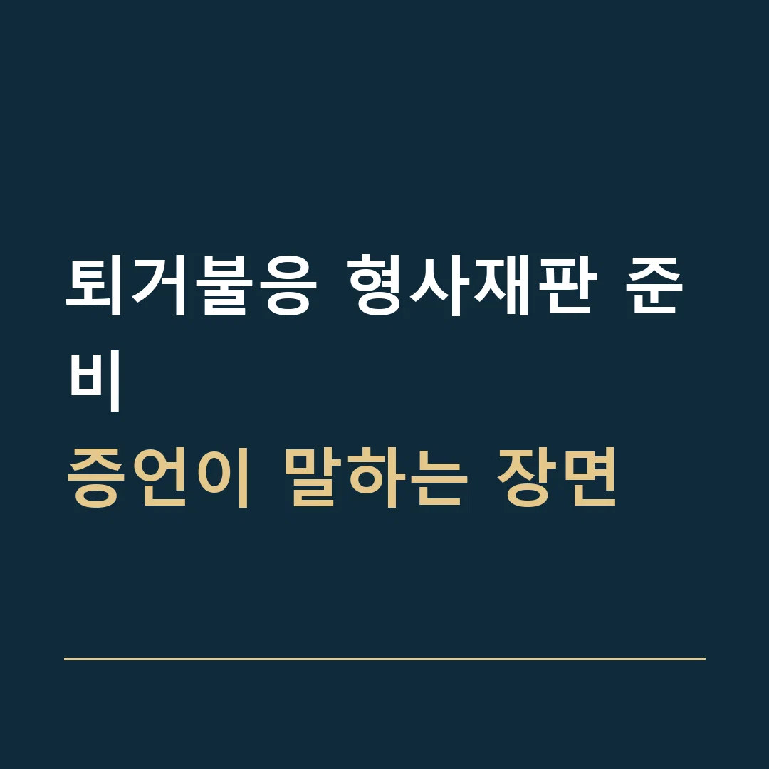 퇴거불응 형사재판 준비 · 증언이 말하는 장면