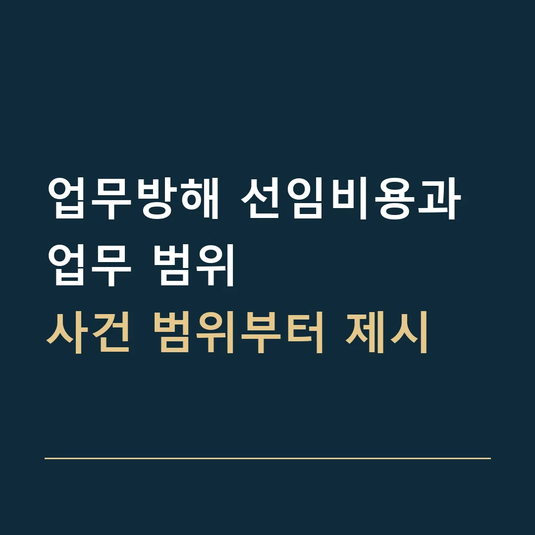 업무방해 선임비용과 업무 범위 · 사건 범위부터 제시