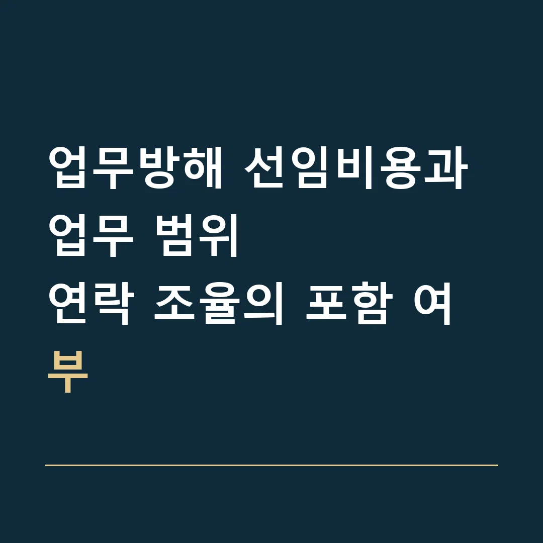 업무방해 선임비용과 업무 범위 · 연락 조율의 포함 여부