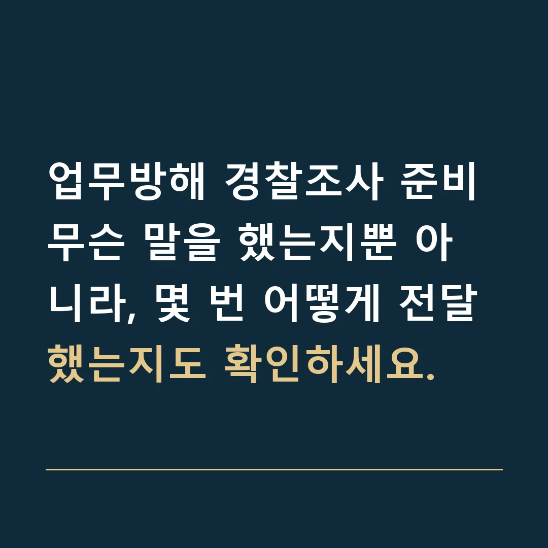 업무방해 경찰조사 준비 · 무슨 말을 했는지뿐 아니라, 몇 번 어떻게 전달했는지도 확인하세요.
