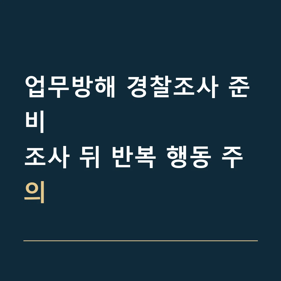 업무방해 경찰조사 준비 · 조사 뒤 반복 행동 주의