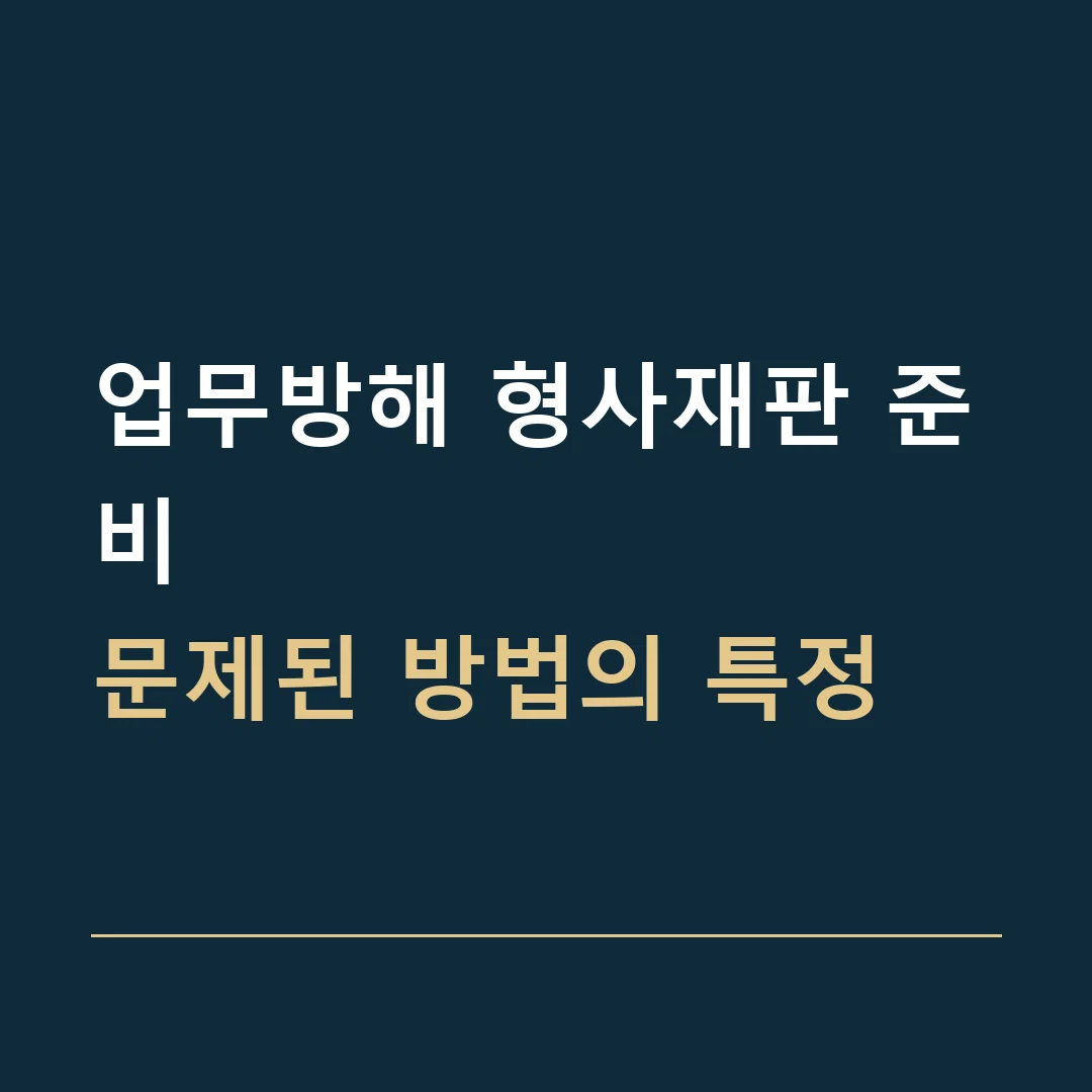업무방해 형사재판 준비 · 문제된 방법의 특정