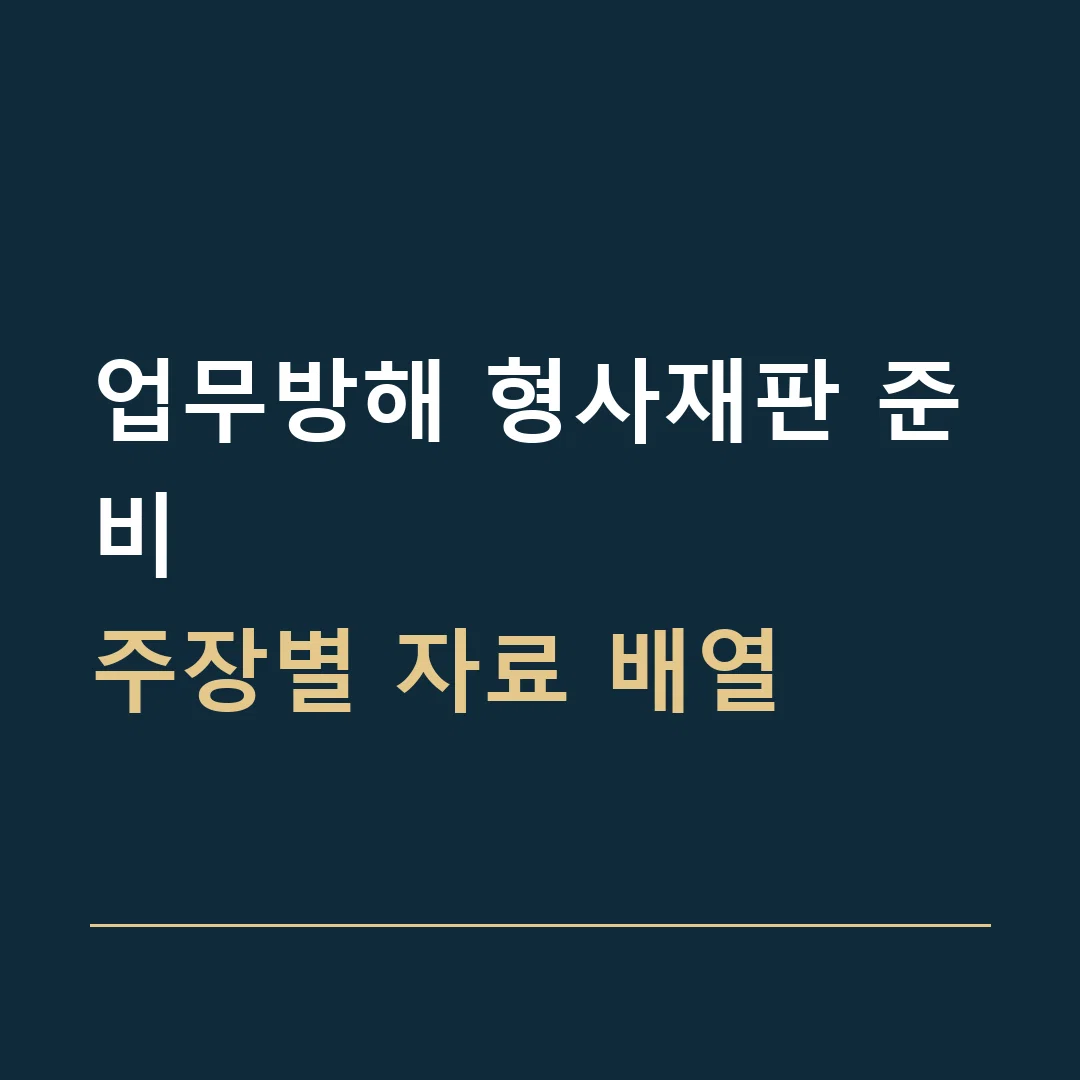 업무방해 형사재판 준비 · 주장별 자료 배열