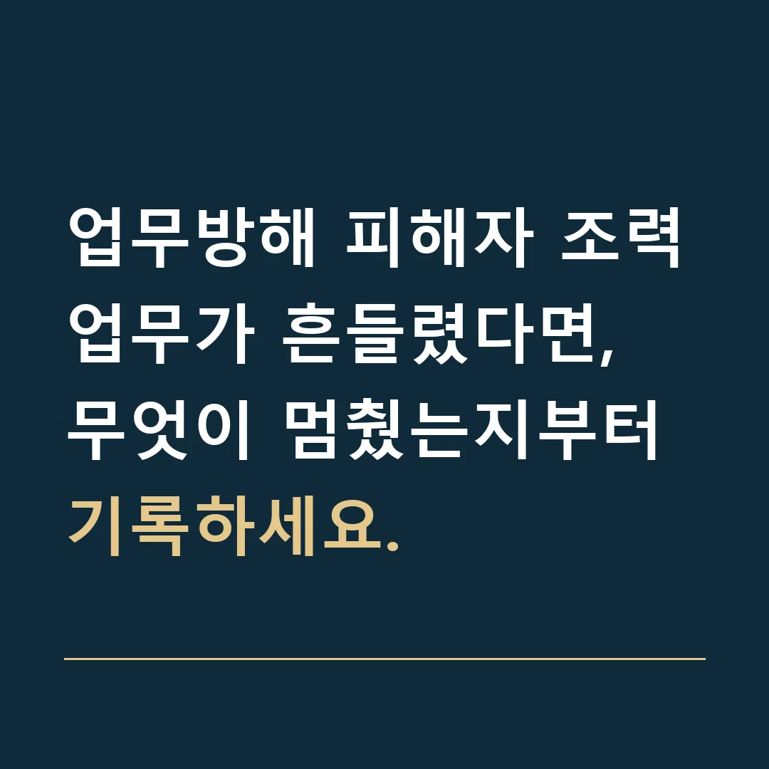 업무방해 피해자 조력 · 업무가 흔들렸다면, 무엇이 멈췄는지부터 기록하세요.