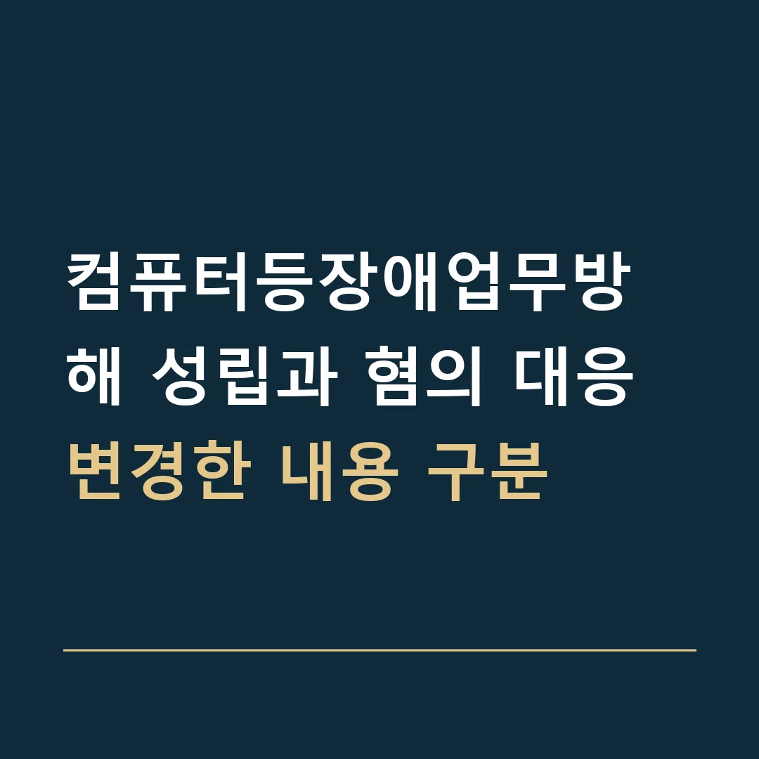 컴퓨터등장애업무방해 성립과 혐의 대응 · 변경한 내용 구분