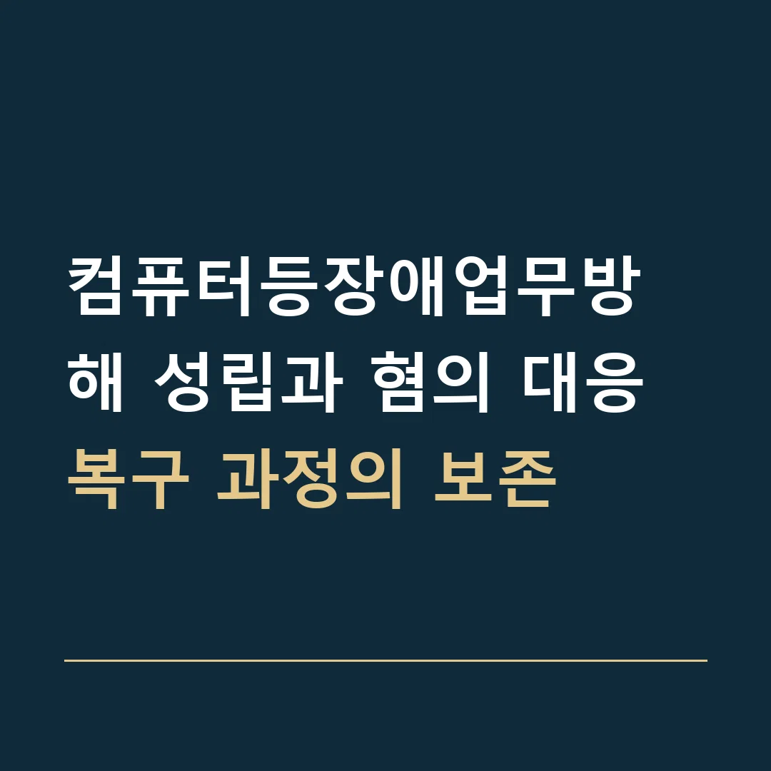 컴퓨터등장애업무방해 성립과 혐의 대응 · 복구 과정의 보존
