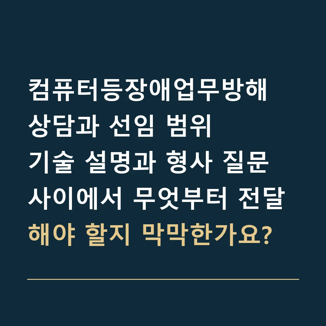 컴퓨터등장애업무방해 상담과 선임 범위 · 기술 설명과 형사 질문 사이에서 무엇부터 전달해야 할지 막막한가요?
