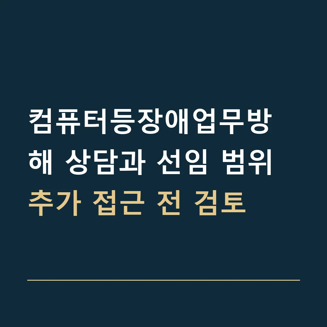 컴퓨터등장애업무방해 상담과 선임 범위 · 추가 접근 전 검토