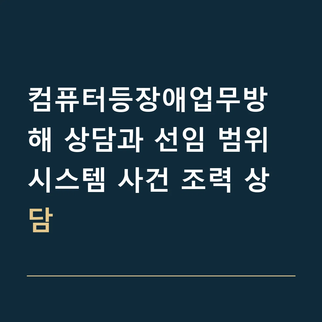 컴퓨터등장애업무방해 상담과 선임 범위 · 시스템 사건 조력 상담