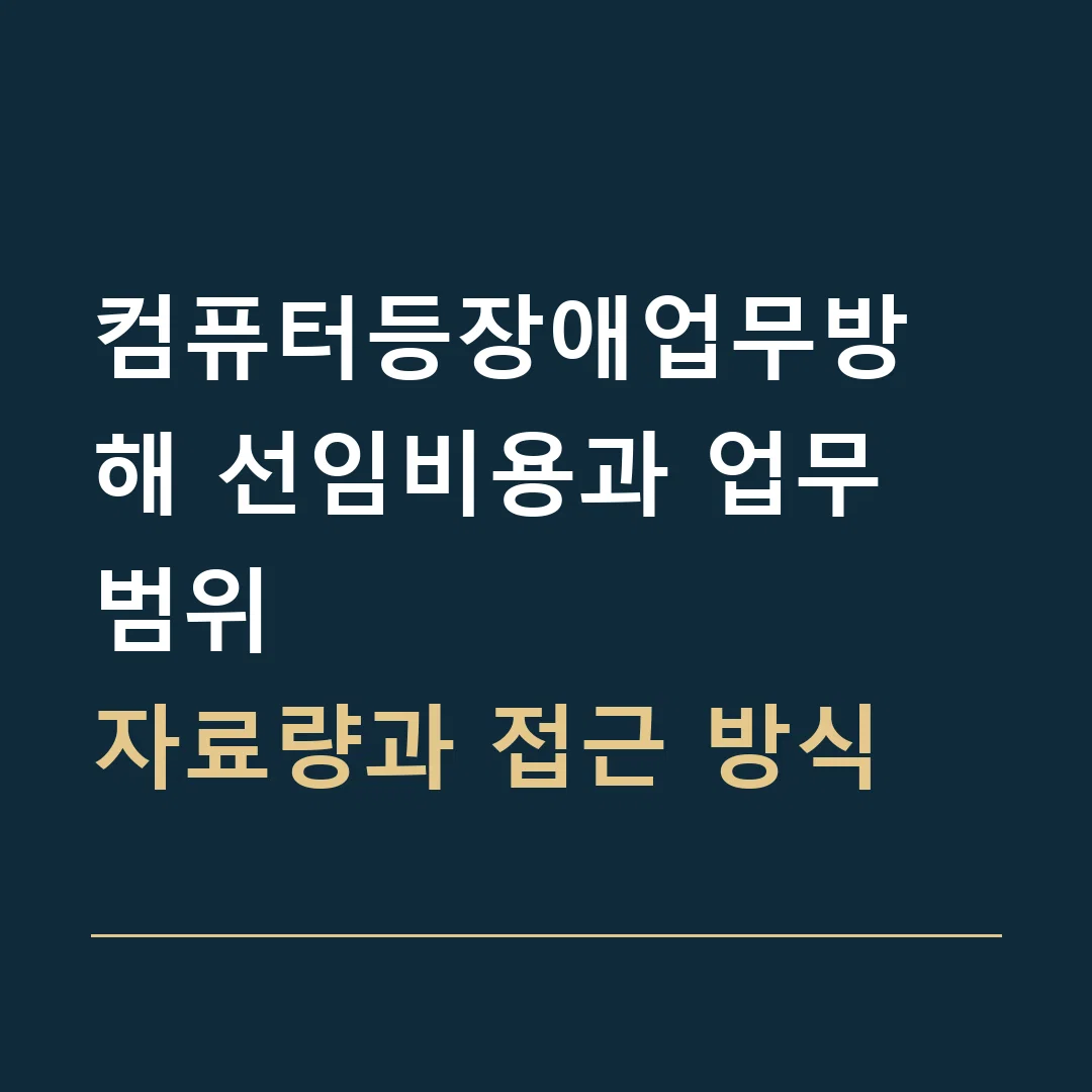 컴퓨터등장애업무방해 선임비용과 업무 범위 · 자료량과 접근 방식