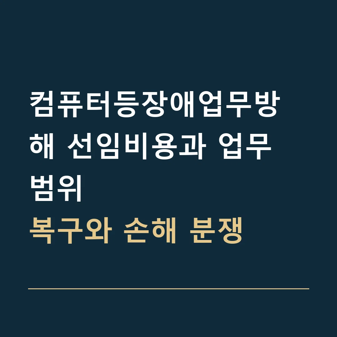 컴퓨터등장애업무방해 선임비용과 업무 범위 · 복구와 손해 분쟁
