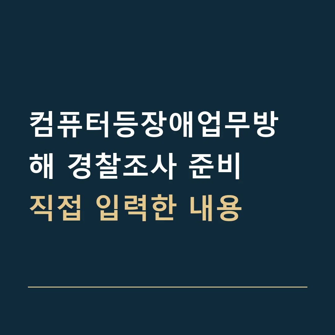 컴퓨터등장애업무방해 경찰조사 준비 · 직접 입력한 내용