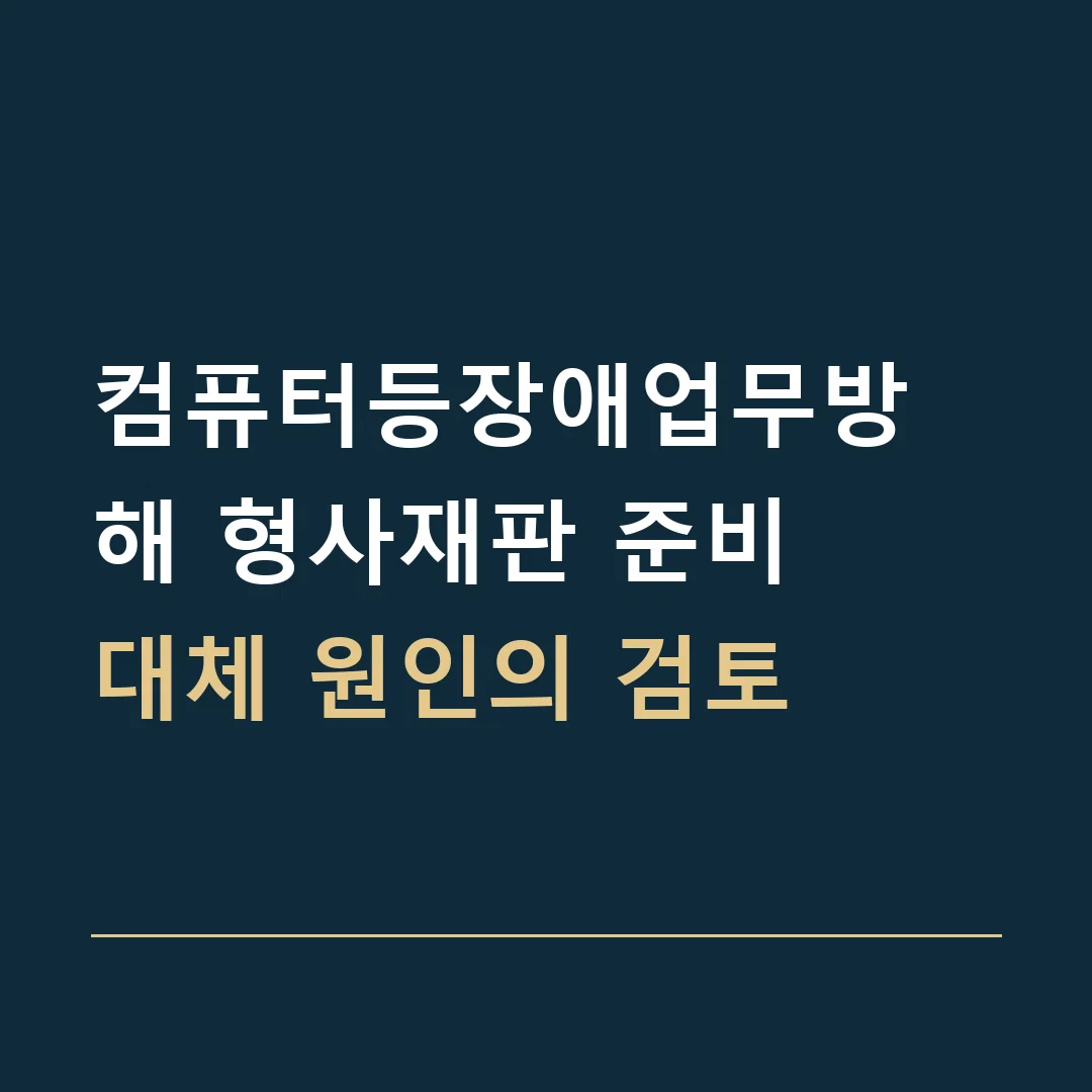 컴퓨터등장애업무방해 형사재판 준비 · 대체 원인의 검토