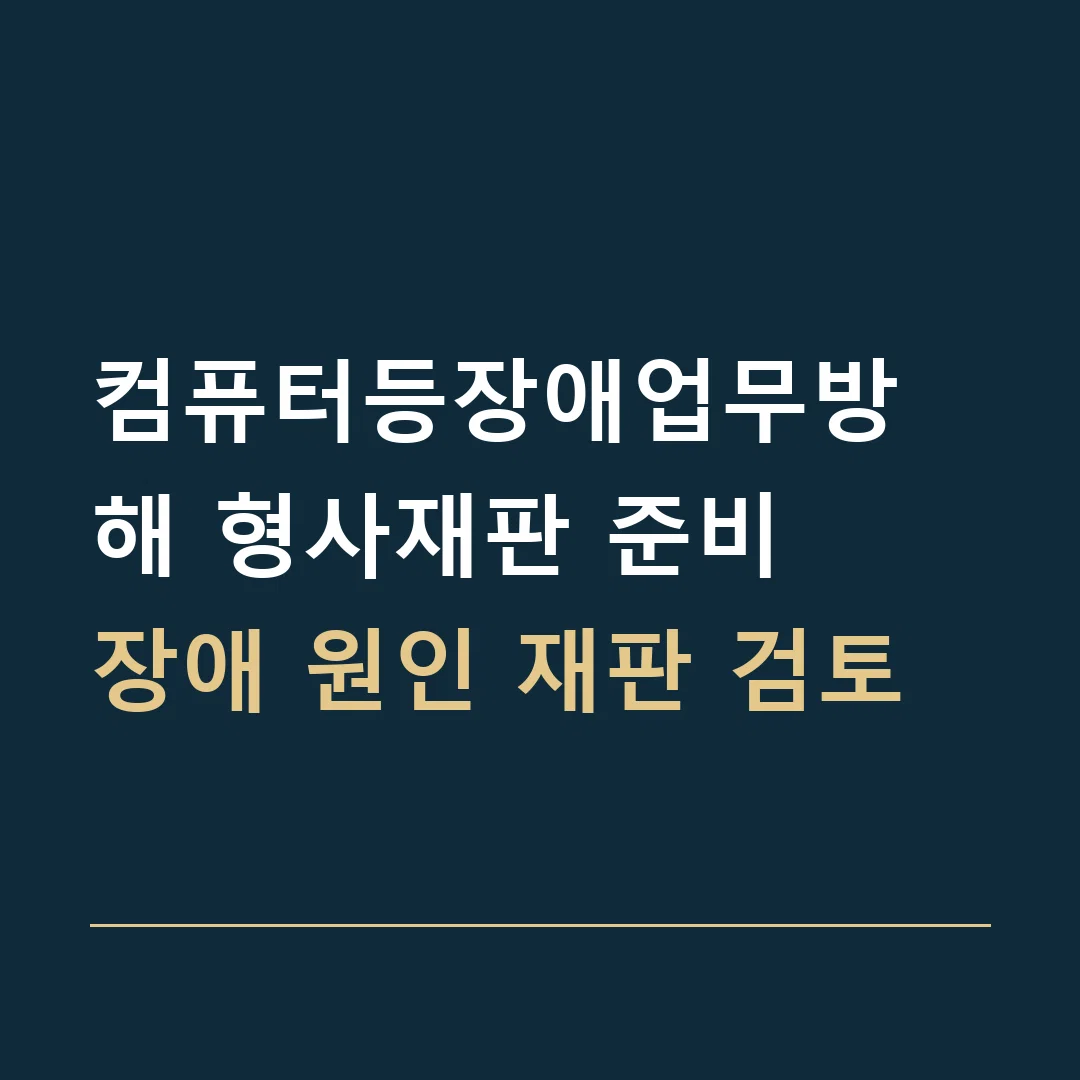 컴퓨터등장애업무방해 형사재판 준비 · 장애 원인 재판 검토
