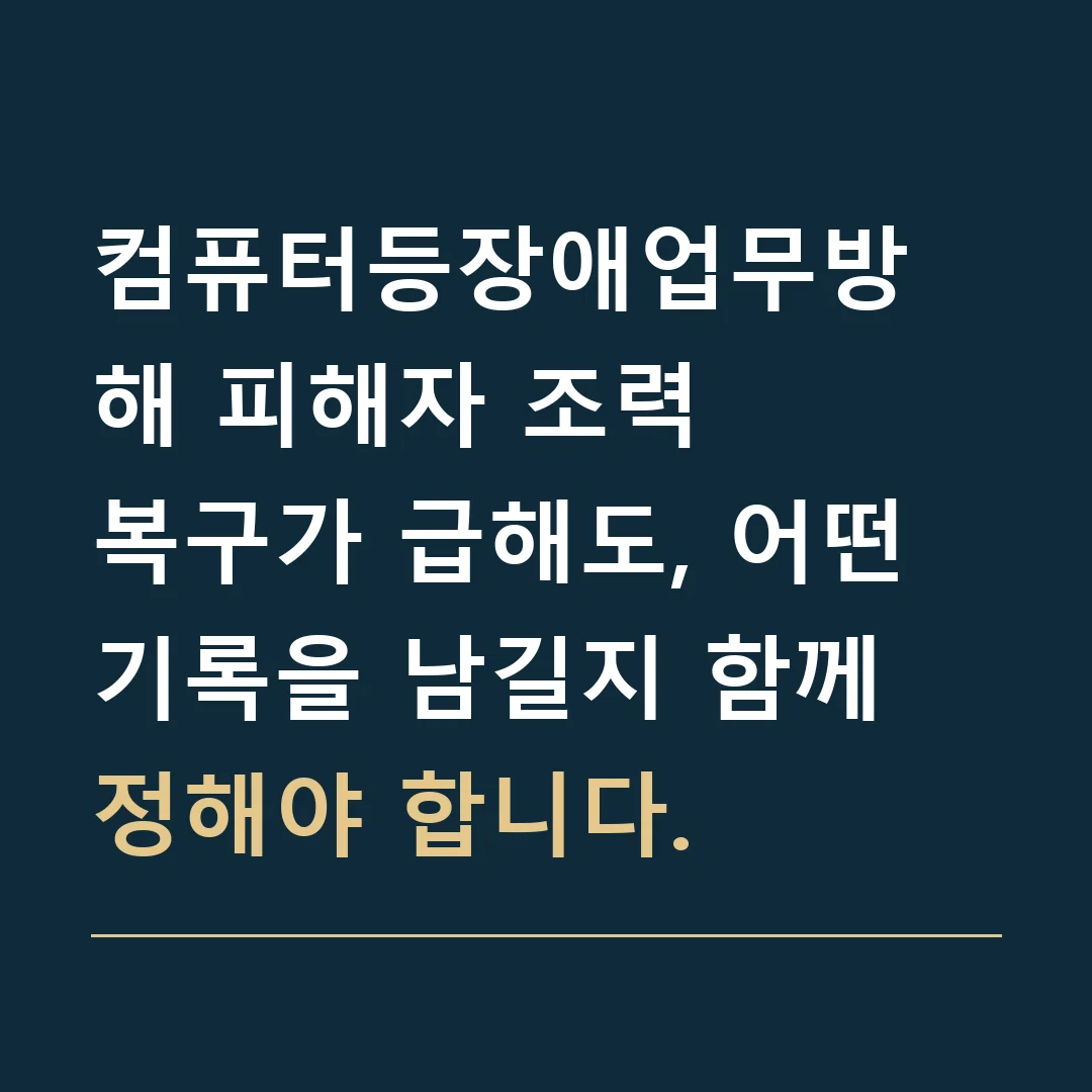 컴퓨터등장애업무방해 피해자 조력 · 복구가 급해도, 어떤 기록을 남길지 함께 정해야 합니다.