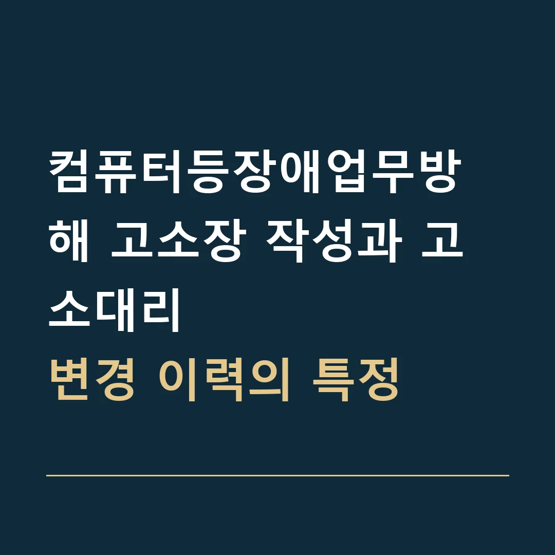컴퓨터등장애업무방해 고소장 작성과 고소대리 · 변경 이력의 특정